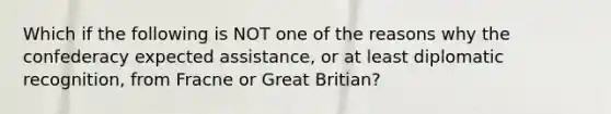 Which if the following is NOT one of the reasons why the confederacy expected assistance, or at least diplomatic recognition, from Fracne or Great Britian?