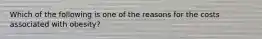 Which of the following is one of the reasons for the costs associated with obesity?