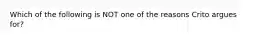 Which of the following is NOT one of the reasons Crito argues for?