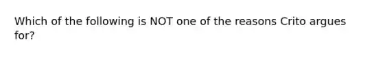 Which of the following is NOT one of the reasons Crito argues for?