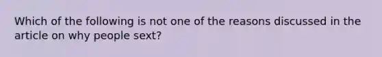 Which of the following is not one of the reasons discussed in the article on why people sext?