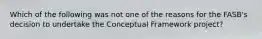 Which of the following was not one of the reasons for the FASB's decision to undertake the Conceptual Framework project?