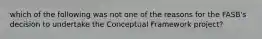 which of the following was not one of the reasons for the FASB's decision to undertake the Conceptual Framework project?