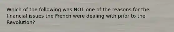 Which of the following was NOT one of the reasons for the financial issues the French were dealing with prior to the Revolution?