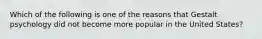 Which of the following is one of the reasons that Gestalt psychology did not become more popular in the United States?