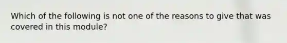 Which of the following is not one of the reasons to give that was covered in this module?