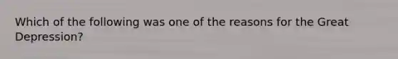 Which of the following was one of the reasons for the Great Depression?