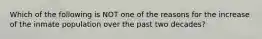 Which of the following is NOT one of the reasons for the increase of the inmate population over the past two decades?