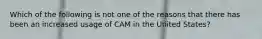 Which of the following is not one of the reasons that there has been an increased usage of CAM in the United States?