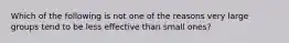 Which of the following is not one of the reasons very large groups tend to be less effective than small ones?