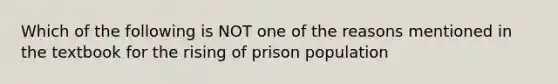 Which of the following is NOT one of the reasons mentioned in the textbook for the rising of prison population