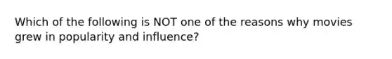 Which of the following is NOT one of the reasons why movies grew in popularity and influence?