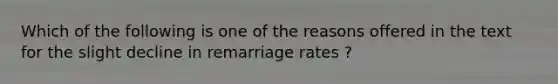 Which of the following is one of the reasons offered in the text for the slight decline in remarriage rates ?