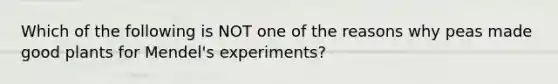 Which of the following is NOT one of the reasons why peas made good plants for Mendel's experiments?