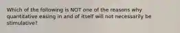 Which of the following is NOT one of the reasons why quantitative easing in and of itself will not necessarily be stimulative?