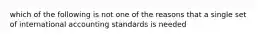 which of the following is not one of the reasons that a single set of international accounting standards is needed