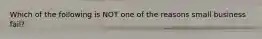 Which of the following is NOT one of the reasons small business fail?