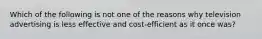 Which of the following is not one of the reasons why television advertising is less effective and cost-efficient as it once was?