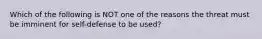 Which of the following is NOT one of the reasons the threat must be imminent for self-defense to be used?