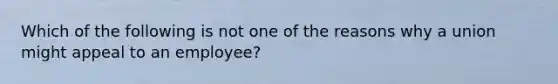 Which of the following is not one of the reasons why a union might appeal to an employee?