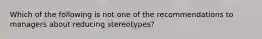 Which of the following is not one of the recommendations to managers about reducing stereotypes?