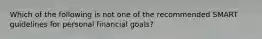 Which of the following is not one of the recommended SMART guidelines for personal financial goals?