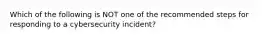 Which of the following is NOT one of the recommended steps for responding to a cybersecurity incident?