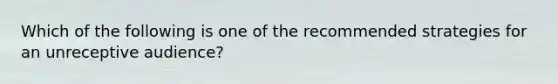 Which of the following is one of the recommended strategies for an unreceptive audience?