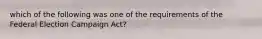 which of the following was one of the requirements of the Federal Election Campaign Act?