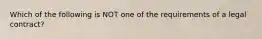 Which of the following is NOT one of the requirements of a legal contract?