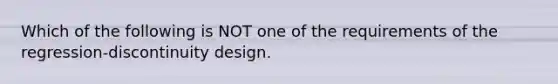 Which of the following is NOT one of the requirements of the regression-discontinuity design.