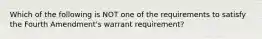 Which of the following is NOT one of the requirements to satisfy the Fourth Amendment's warrant requirement?