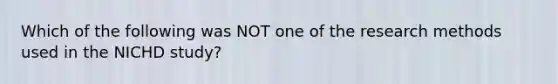 Which of the following was NOT one of the research methods used in the NICHD study?