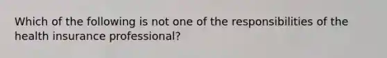 Which of the following is not one of the responsibilities of the health insurance professional?