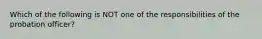 Which of the following is NOT one of the responsibilities of the probation officer?