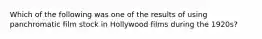 Which of the following was one of the results of using panchromatic film stock in Hollywood films during the 1920s?