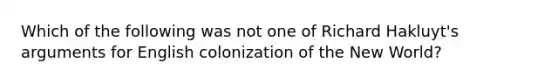 Which of the following was not one of Richard Hakluyt's arguments for English colonization of the New World?