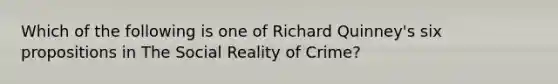 Which of the following is one of Richard Quinney's six propositions in The Social Reality of Crime?