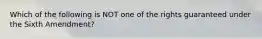 Which of the following is NOT one of the rights guaranteed under the Sixth Amendment?