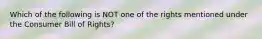 Which of the following is NOT one of the rights mentioned under the Consumer Bill of​ Rights?