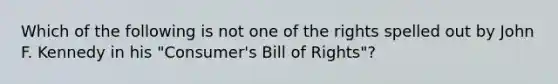 Which of the following is not one of the rights spelled out by John F. Kennedy in his "Consumer's Bill of Rights"?