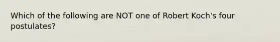 Which of the following are NOT one of Robert Koch's four postulates?