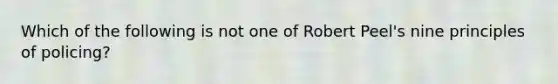 Which of the following is not one of Robert Peel's nine principles of policing?