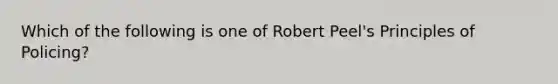 Which of the following is one of Robert Peel's Principles of Policing?