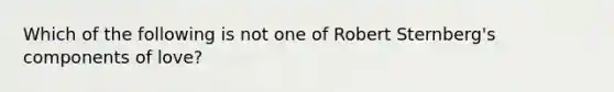 Which of the following is not one of Robert Sternberg's components of love?