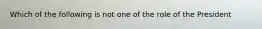 Which of the following is not one of the role of the President