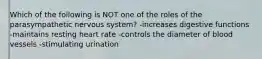 Which of the following is NOT one of the roles of the parasympathetic nervous system? -increases digestive functions -maintains resting heart rate -controls the diameter of blood vessels -stimulating urination