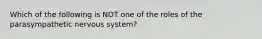 Which of the following is NOT one of the roles of the parasympathetic nervous system?