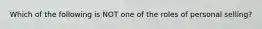 Which of the following is NOT one of the roles of personal selling?