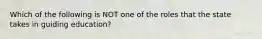 Which of the following is NOT one of the roles that the state takes in guiding education?